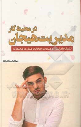 کتاب مدیریت هیجان در محیط کار: تکنیک‌های کنترل و مدیریت هیجانات منفی در محیط کار اثر مهدی اسدعلیزاده