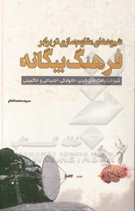 کتاب شیوه‌های مقاوم‌سازی در برابر فرهنگ بیگانه: شناخت راهکارهای فردی، خانوادگی، اجتماعی و حکومتی اثر سیدمحمد امام