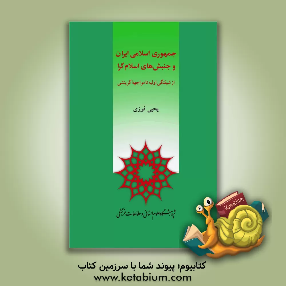 کتاب جمهوری اسلامی ایران و جنبش‌های اسلام‌گرا: از شیفتگی اولیه تا مواجهه گزینشی اثر یحیی فوزی‌تویسرکانی