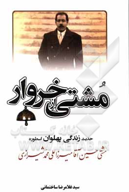 کتاب مشتی از خروار: حدیث زندگی پهلوان اسطوره مشتی حسین‌آقا میرزاعلی‌محمد شیرازی همراه با معرفی تنی چند از جوانمردان شیرازی اثر غلامرضا ساختمانی