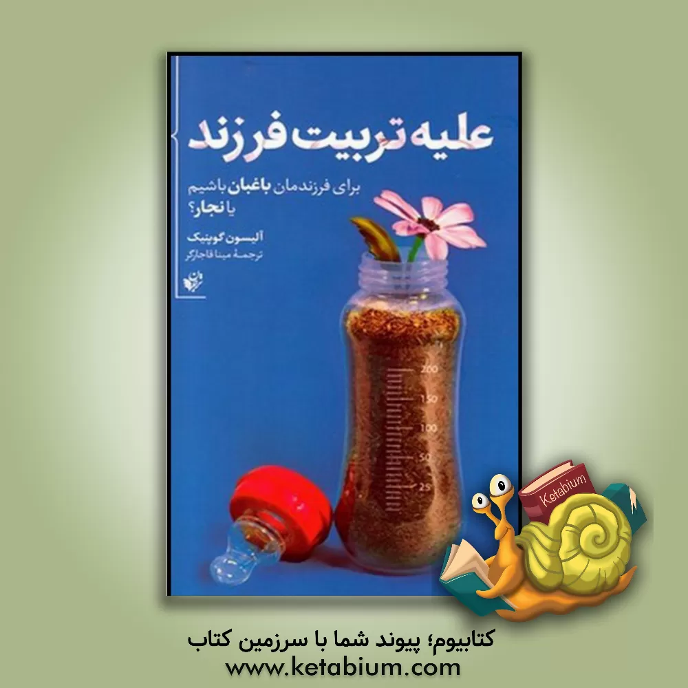 کتاب علیه تربیت فرزند: برای فرزندمان باغبان باشیم یا نجار اثر آلیسون گوپنیک