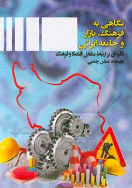 کتاب نگاهی به فرهنگ، بازار و جامعه ایرانی: نگره‌ای بر ارتباط متقابل اقتصاد و فرهنگ اثر عباس چمنی