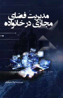 کتاب مدیریت فضای مجازی در خانواده: با آسودگی مجازی زندگی کنید اثر لیلا سلیقه‌دار
