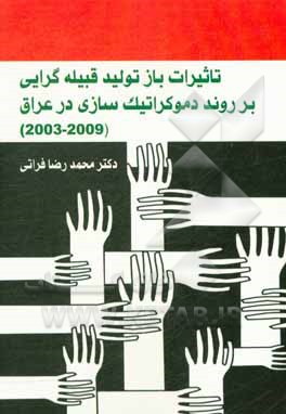 کتاب تاثیرات بازتولید قبیله‌گرایی بر روند دموکراتیک‌سازی در عراق (2009 - 2003) اثر محمدرضا فراتی