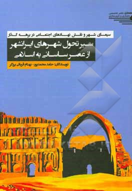 کتاب سیمای شهر و نقش نهادهای اجتماعی در برهه گذار: سیر تحول شهرهای ایرانشهر از عصر ساسانی به اسلامی اثر بهنام قربانی‌برزگر