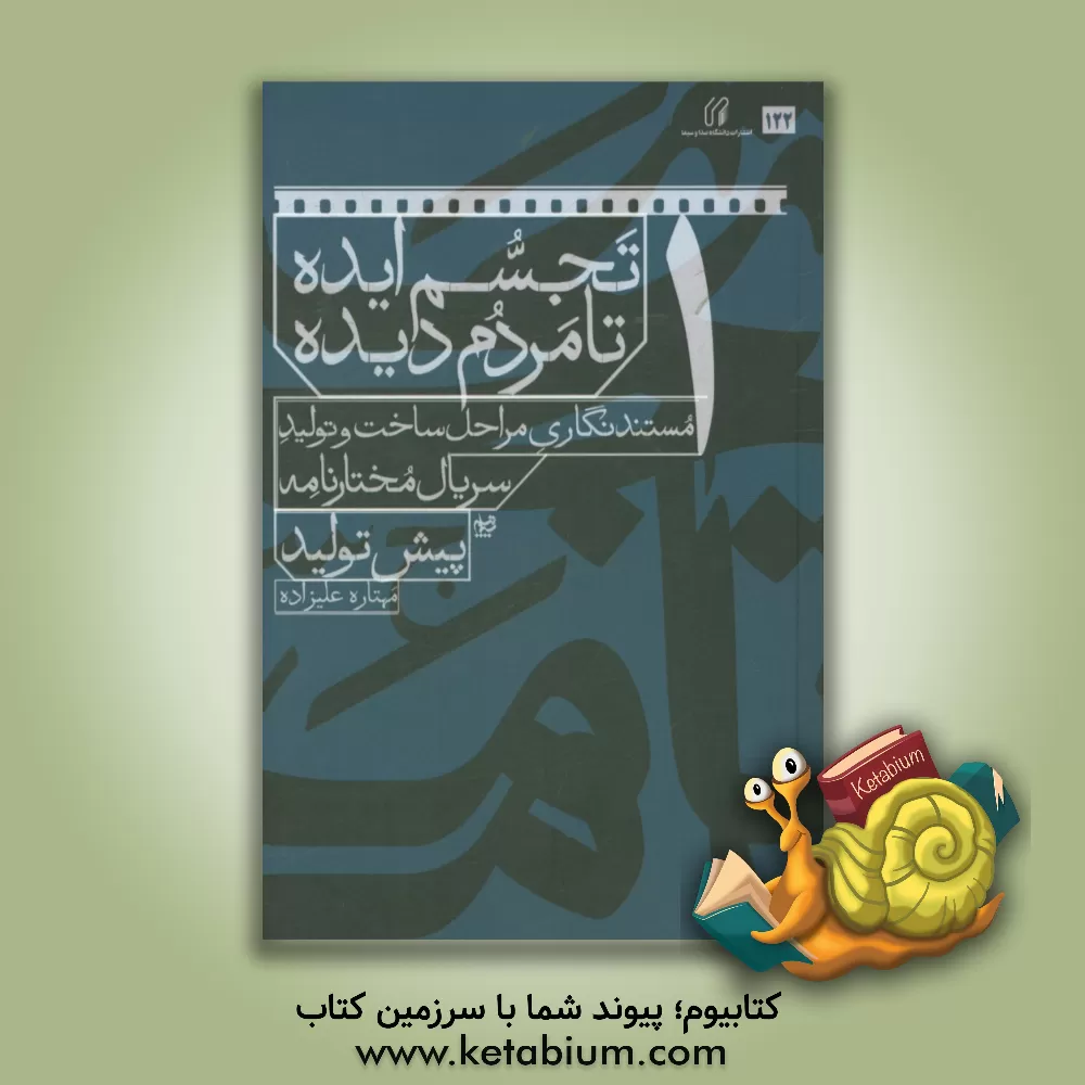 کتاب تجسم ایده تا مردم دیده: مستندنگاری مراحل ساخت و تولید سریال مختارنامه: پیش‌تولید اثر مهتاره علیزاده