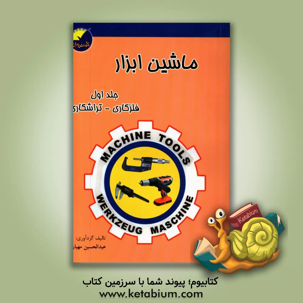 کتاب ماشین ابزار: فلزکاری - تراشکاری (با تجدید نظر و اضافات) |اثر عبدالحسین مهیاری
