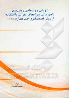 کتاب ارزیابی و رتبه‌بندی روش‌های تامین مالی پروژه‌های عمرانی با استفاده از روش تصمیم‌گیری چند معیاره TOPSIS اثر محمد اسفندیاری