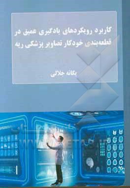 کتاب کاربرد رویکردهای یادگیری عمیق در قطعه‌بندی خودکار تصاویر پزشکی ریه اثر یگانه جلالی