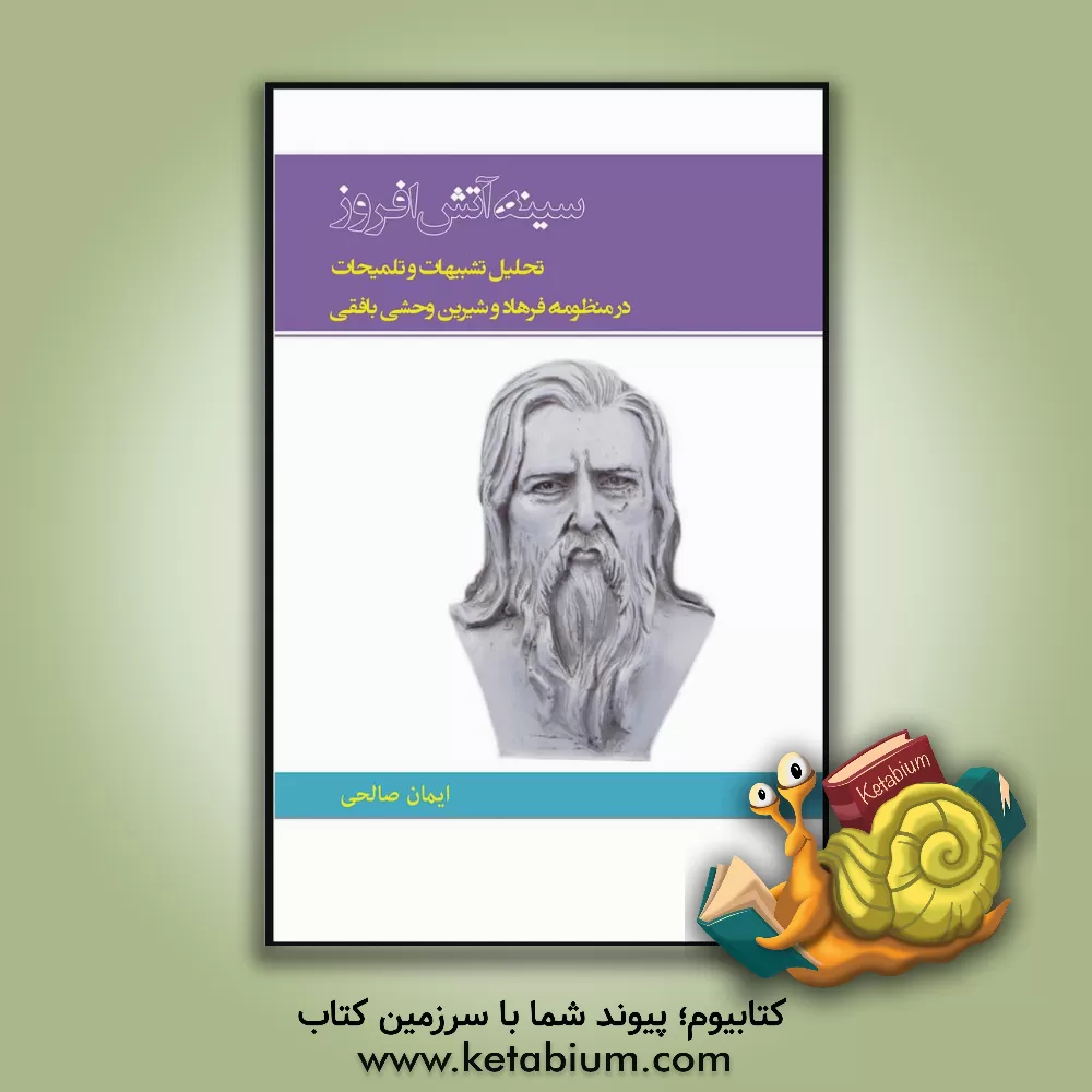 کتاب سینه آتش‌افروز‬‏‫: بررسی و تحلیل تشبیهات و تلمیحات در منظومه فرهاد و شیرین وحشی‌بافقی اثر ایمان صالحی