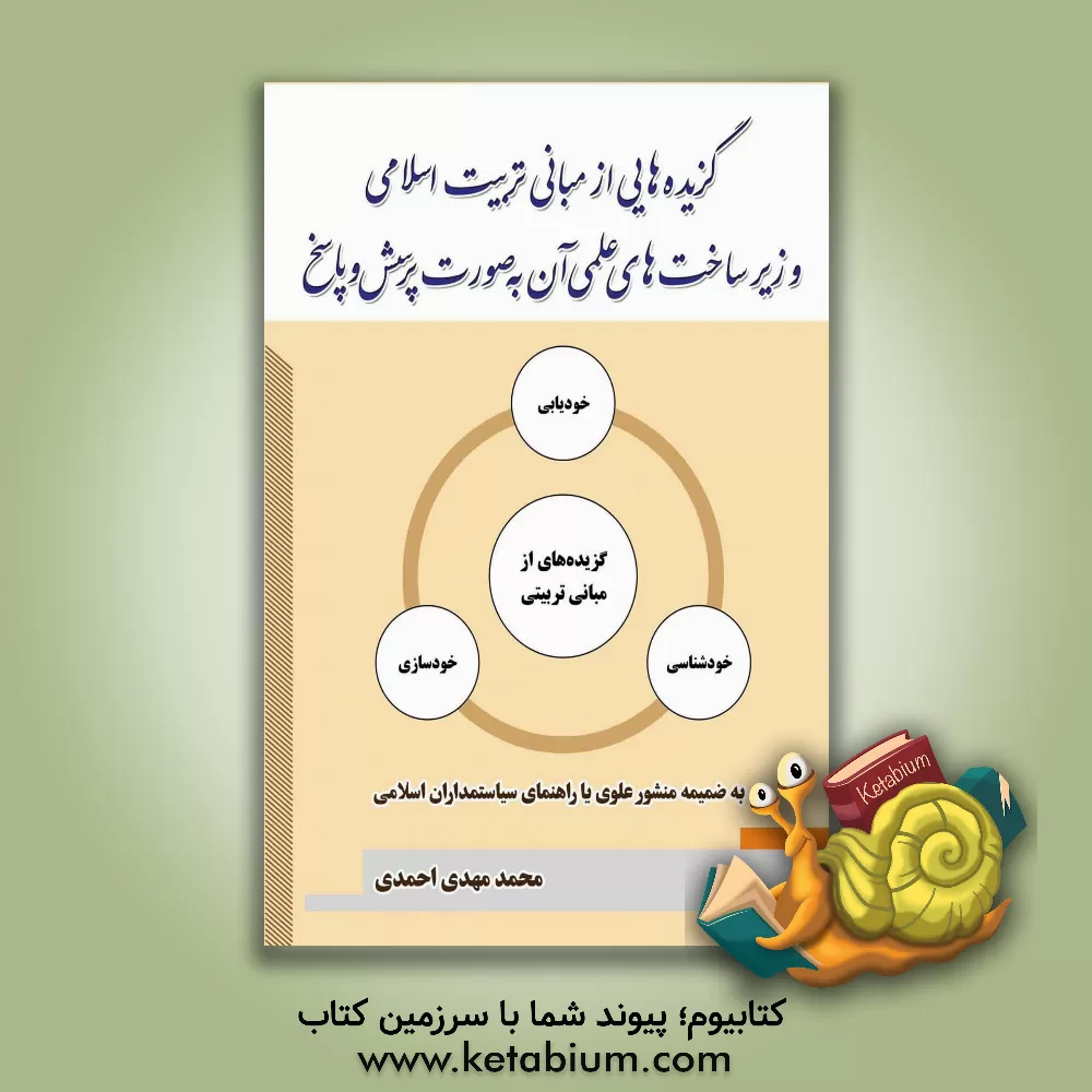 کتاب گزیده‌هایی از مبانی تربیت اسلامی و زیرساخت‌های علمی آن به صورت پرسش و پاسخ: به ضمیمه منشور علوی یا راهنمای سیاستمداران اسلامی اثر محمدمهدی احمدی‌گلپایگانی