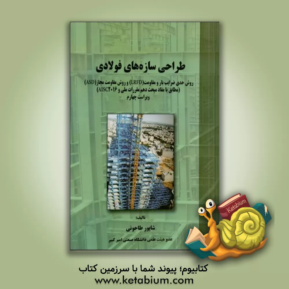کتاب طراحی سازه‌های فولادی: روش حدی ضرایب بار و مقاومت (LRFD) و روش مقاومت مجاز (ASD) (مطابق با مفاد مبحث دهم مقررات ملی و AISC2016) اثر شاپور طاحونی