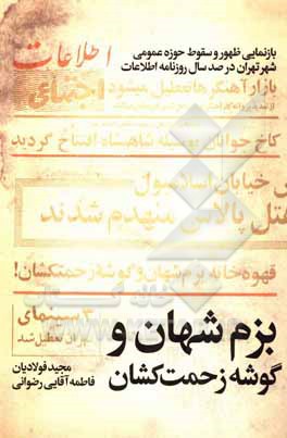 کتاب بزم شهان و گوشه زحمتکشان: بازنمایی ظهور و سقوط حوزه عمومی شهر تهران در صد سال روزنامه اطلاعات (1399 - 1300) |اثر مجید فولادیان