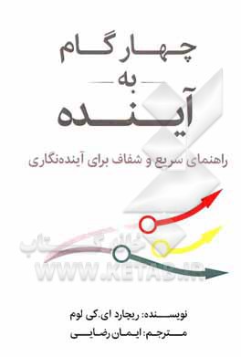 کتاب چهار گام به آینده: راهنمای سریع و شفاف برای آینده‌نگاری اثر ریچاردا.کی لام