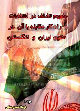 کتاب مفهوم تخلف در انتخابات و راهکار مقابله با آن در حقوق ایران و انگلستان |اثر فریبا احمدی مهکی
