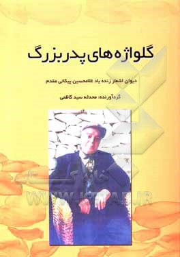 کتاب گل‌واژه‌های پدربزرگ: دیوان اشعار زنده‌یاد حاج غلامحسین پیکانی‌مقدم اثر غلامحسن پیکانی‌مقدم