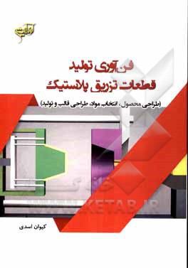 کتاب فن‌آوری تولید قطعات تزریق پلاستیک (طراحی محصول، انتخاب مواد، طراحی قالب و تولید) اثر کیوان اسدی