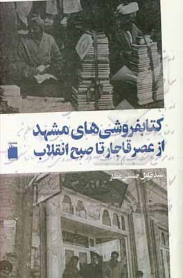 کتاب کتابفروشی‌های مشهد از عصر قاجار تا صبح انقلاب اثر سیدخلیل حسینی‌عطار