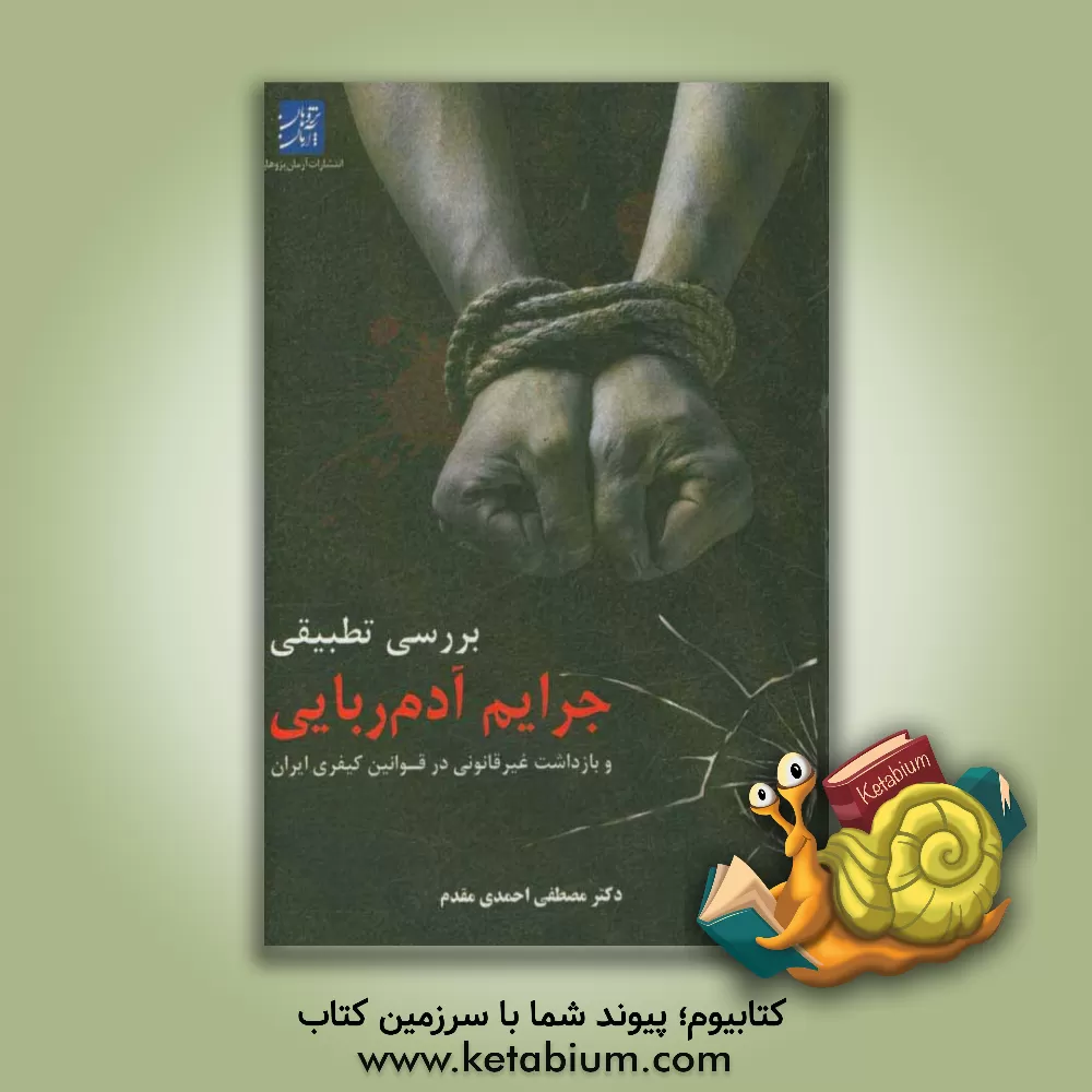 کتاب بررسی تطبیقی جرایم آدم‌ربایی و بازداشت غیرقانونی در قوانین کیفری ایران اثر مصطفی احمدی‌مقدم