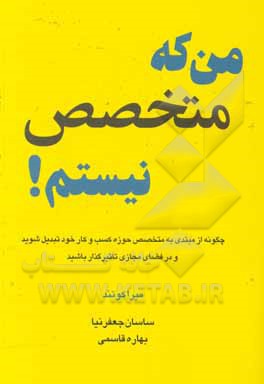 کتاب من که متخصص نیستم!: چگونه از مبتدی به متخصص حوزه کسب و کار خود تبدیل شوید و در فضای مجازی تأثیرگذار باشید اثر میرا کوتهاند