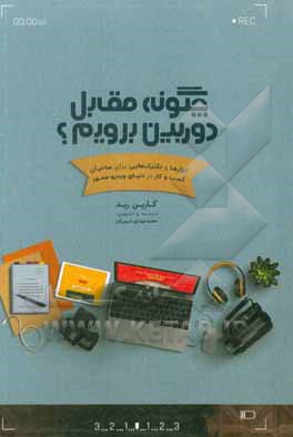 کتاب چگونه مقابل دوربین برویم؟: ابزارها و تکنیک‌هایی برای صاحبان کسب و کار در دنیای ویدیو - محور اثر کارین رید