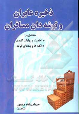 کتاب ذخیره عابران و توشه‌دان مسافران:‌ مشتمل بر احادیث و روایات کلیدی، نکته‌ها و پندهای کوتاه اثر سیدامیرشاه موسوی
