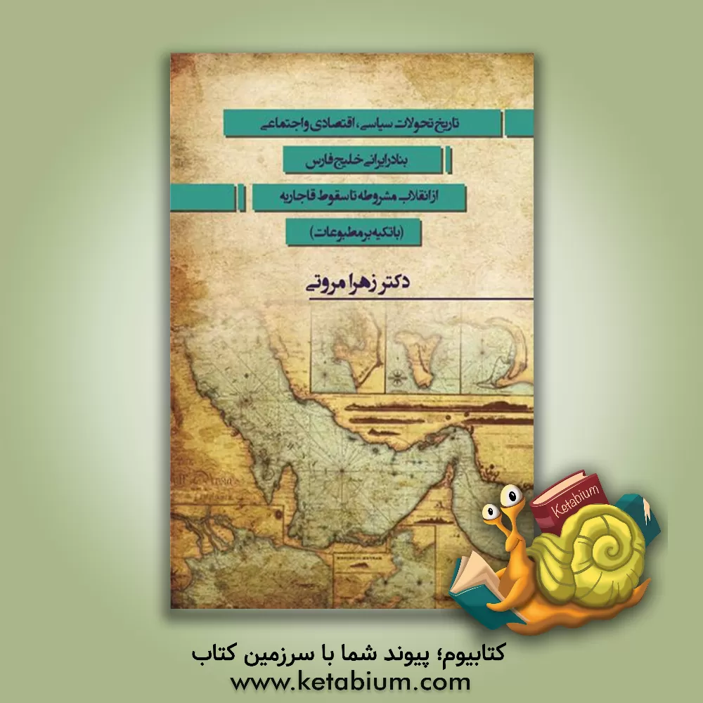 کتاب تاریخ تحولات سیاسی، اقتصادی و اجتماعی بنادر ایرانی خلیج‌ فارس از انقلاب مشروطه تا سقوط قاجاریه (با تکیه بر مطبوعات) اثر زهرا مروتی