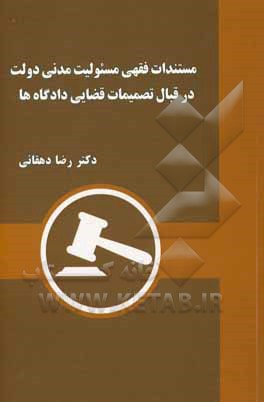 کتاب مستندات فقهی مسئولیت مدنی دولت در قبال تصمیمات قضایی داده گاه ها |اثر رضا دهقانی