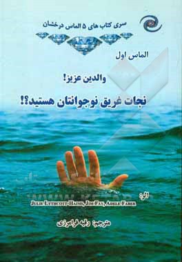 کتاب والدین عزیز! نجات غریق نوجوانتان هستید؟!: ترجمه آثار 3 نویسنده برجسته دنیا در عرصه تربیت نوجوان = Julie Lythcott-Haims, Jim Fay , Adele Faber اثر رقیه فرامرزی