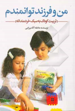 کتاب من و فرزند توانمندم (تربیت کودک به سبک خردمندانه) اثر عاطفه آقامیرزایی