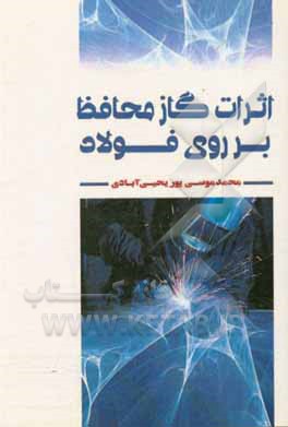 کتاب اثرات گاز محافظ بر روی فولاد |اثر محمد موسی پوریحیی آبادی