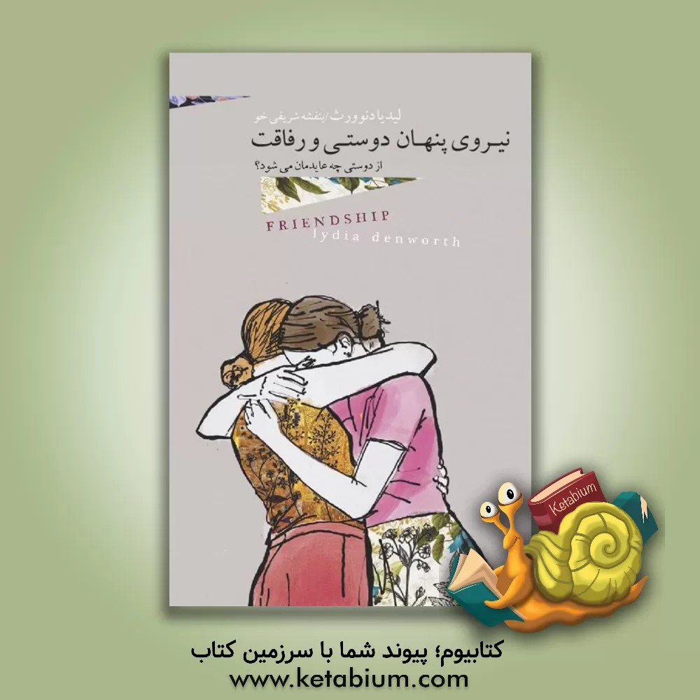 کتاب نیروی پنهان دوستی و رفاقت: از دوستی چه عایدمان می‌شود؟ اثر لیدیا دنوورث