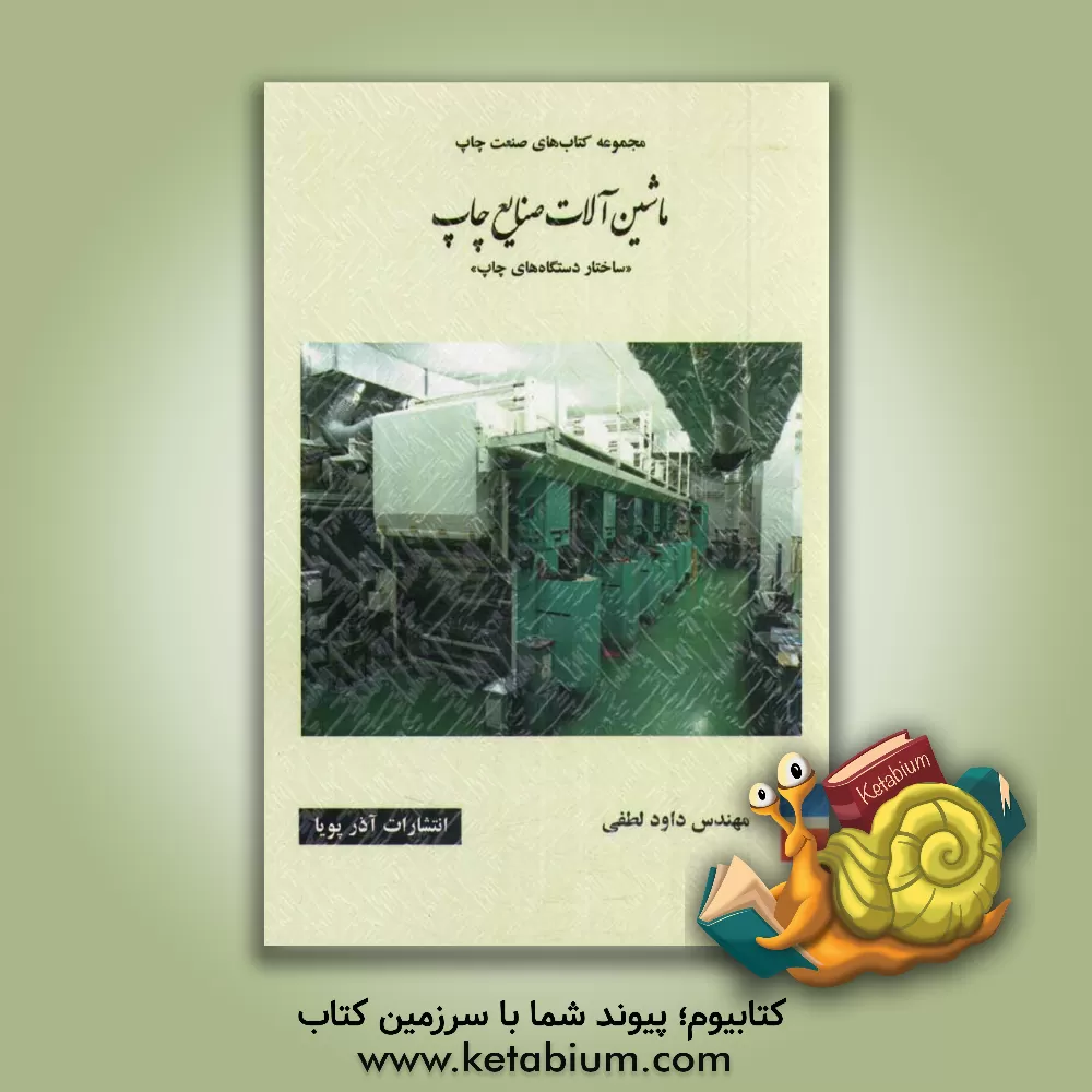 کتاب ماشین آلات صنایع چاپ "ساختار دستگاه های چاپ": شامل کلیات، فرآیند چاپ، واحدهای چاپ، آماده سازی دستگاه های چاپ اثر داود لطفی