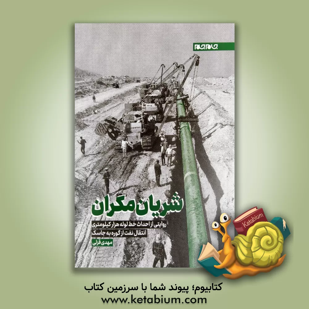 کتاب شریان مکران: روایتی از احداث خط لوله هزارکیلومتری نفت از گوره به جاسک اثر مهدی قزلی