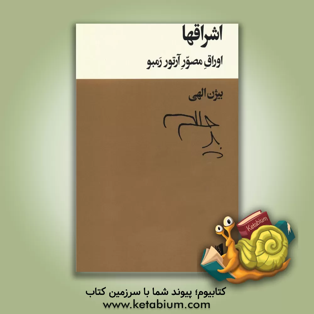 کتاب اش‍راق‍ه‍ا: اوراق  م‍ص‍ور آرت‍ور رم‍ب‍و (شعرهای به نثر 1875 - 1872) |اثر آرتور رمبو
