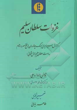 کتاب غزوات سلطان سلیم (گزارش اسیر ایرانی جنگ چالدران از فتح مصر و شام به دست سلطان سلیم اول عثمانی) اثر ظهیرالدین قاضی‌زاده‌اردبیلی