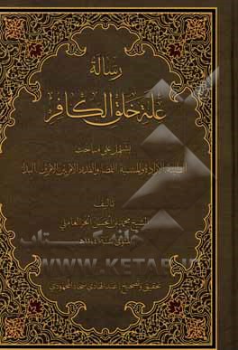 کتاب رساله عله خلق الکافر: یشتمل علی مباحث الطینه، الاراده و المشیه، القضاء و القدر، الامر بین الامرین، البداء |اثر محمدبن حسن حرعاملی