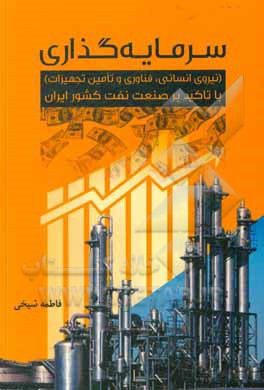 کتاب سرمایه‌گذاری (نیروی انسانی، فناوری و تامین تجهیزات) با تاکید بر صنعت نفت کشور ایران اثر فاطمه شیخی‌ده‌چناری