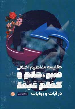 کتاب مقایسه مفاهیم اخلاقی (صبر، حلم و کظم غیظ) در آیات و روایات اثر زهرا عواطفی