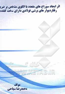 کتاب اثر ایجاد سوراخ‌های متعدد با الگوی مشخص بر ضریب رفتار دیوارهای برشی فولادی دارای سخت کننده اثر محمدرضا سیاحی