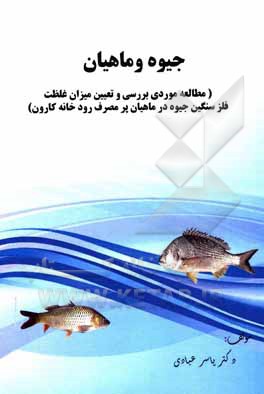 کتاب جیوه و ماهیان "مطالعه موردی بررسی و تعیین میزان غلظت فلز سنگین جیوه در ماهیان پرمصرف رودخانه کارون" اثر یاسر عبادی