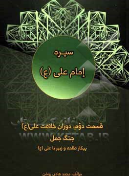 کتاب سیره امام علی (ع): دوران خلافت علی (ع): جنگ جمل، پیکار طلحه و زبیر با علی (ع) اثر محمدهادی روشن