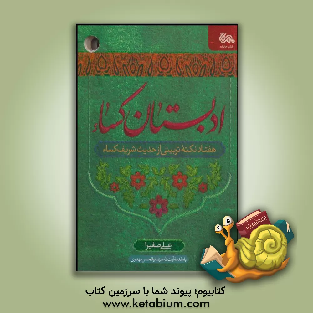 کتاب ادبستان کساء:‌ هفتاد نکته تربیتی از حدیث شریف کساء اثر علی صغیرا