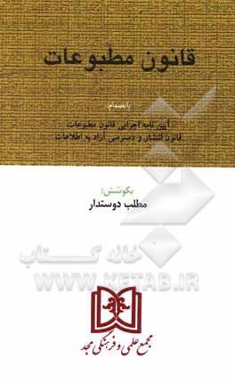 کتاب قانون مطبوعات با اصلاحات و الحاقات: بانضمام آیین‌نامه اجرایی قانون انتشار و دسترسی آزاد به اطلاعات اثر مطلب دوستدار