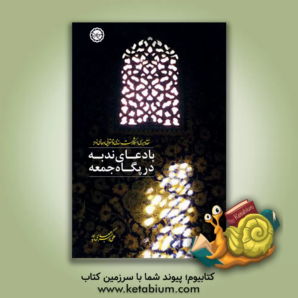 کتاب با دعای ندبه در پگاه جمعه (نقد و بررسی اشکالات سندی و محتوایی دعای ندبه) اثر علی‌اکبر مهدی‌پور