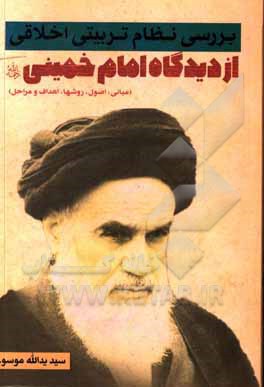 کتاب بررسی نظام تربیتی اخلاقی از دیدگاه امام خمینی (ره) (مبانی، اصول، روشها، اهداف و مراحل) اثر سیدیدالله موسوی