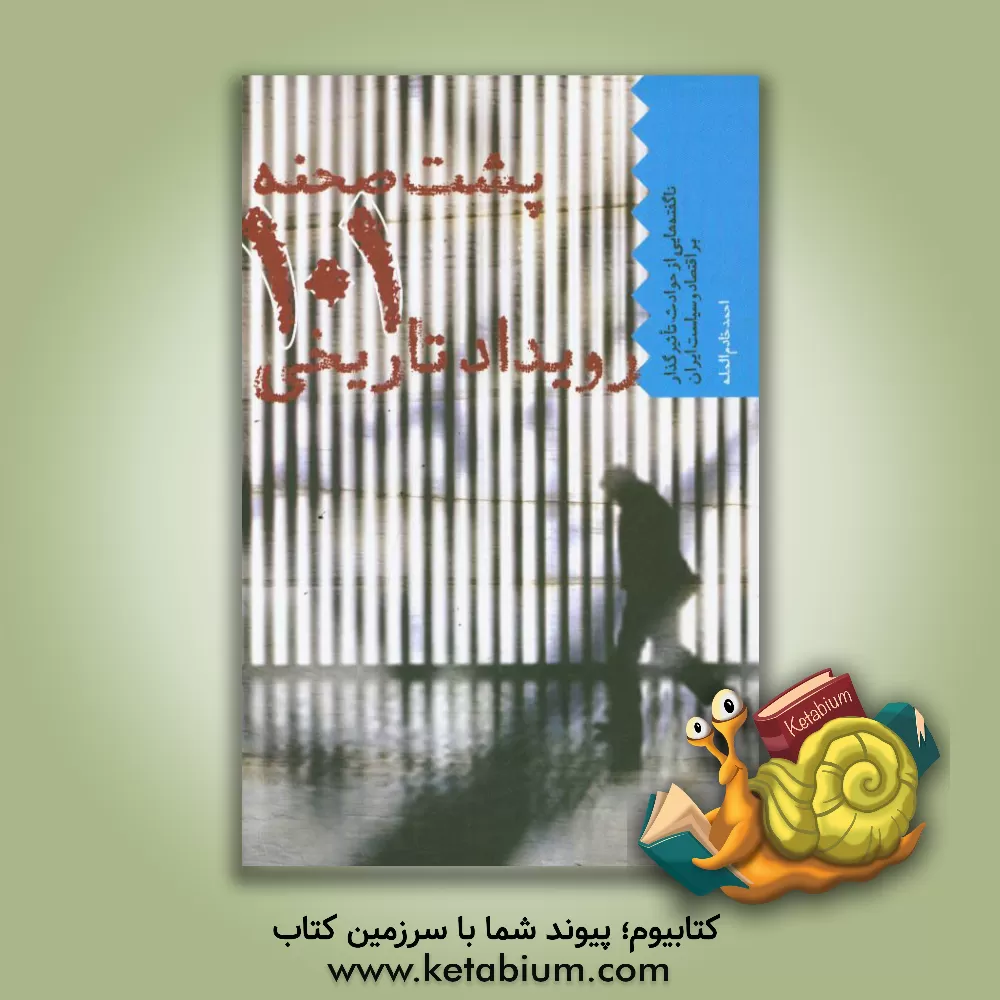 کتاب پشت صحنه 101 رویداد تاریخی: ناگفته‌هایی از حوادث تاثیرگذار بر اقتصاد و سیاست ایران اثر احمد خادم‌المله