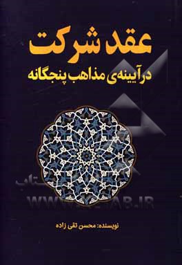 کتاب عقد شرکت در آیینه‌ی مذاهب پنجگانه اثر محسن تقی‌زاده