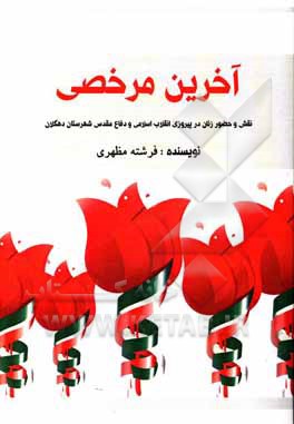 کتاب آخرین مرخصی: نقش و حضور زنان در پیروزی انقلاب اسلامی و دفاع مقدس شهرستان دهگلان اثر فرشته مظهری