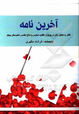 کتاب آخرین نامه: نقش و حضور زنان در پیروزی انقلاب اسلامی و دفاع مقدس شهرستان بیجار اثر فرشته مظهری